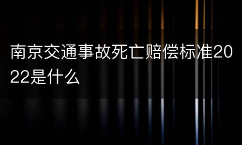 南京交通事故死亡赔偿标准2022是什么