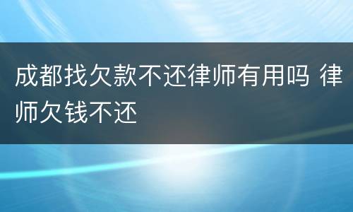 成都找欠款不还律师有用吗 律师欠钱不还