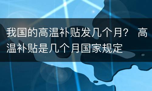 我国的高温补贴发几个月？ 高温补贴是几个月国家规定