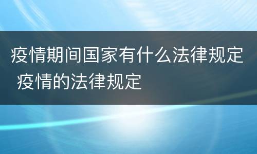 疫情期间国家有什么法律规定 疫情的法律规定