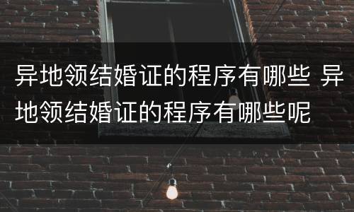 异地领结婚证的程序有哪些 异地领结婚证的程序有哪些呢