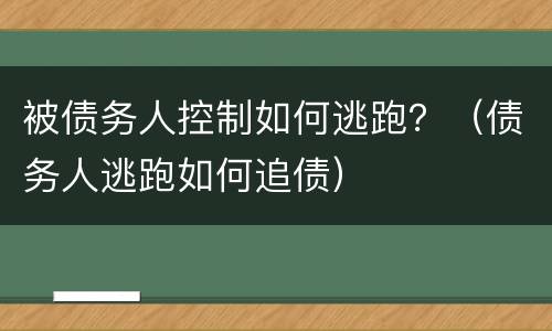 被债务人控制如何逃跑？（债务人逃跑如何追债）