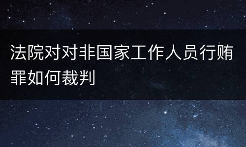 法院对对非国家工作人员行贿罪如何裁判