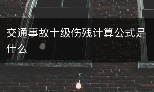 交通事故十级伤残计算公式是什么