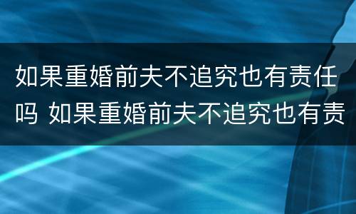 如果重婚前夫不追究也有责任吗 如果重婚前夫不追究也有责任吗怎么处理