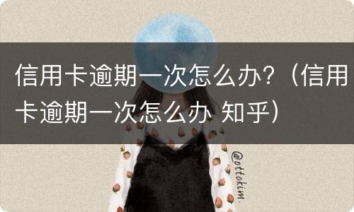 信用卡逾期一次怎么办?（信用卡逾期一次怎么办 知乎）