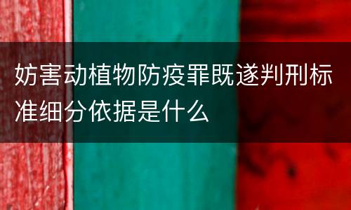 妨害动植物防疫罪既遂判刑标准细分依据是什么
