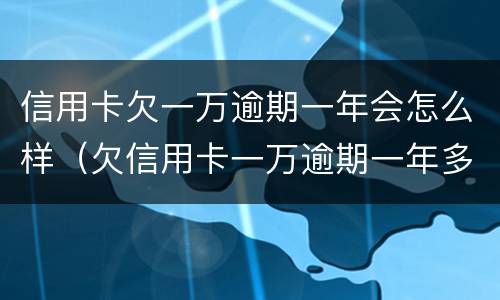 信用卡欠一万逾期一年会怎么样（欠信用卡一万逾期一年多了）