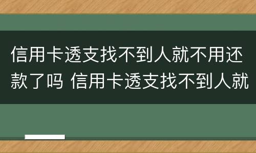 信用卡透支找不到人就不用还款了吗 信用卡透支找不到人就不用还款了吗