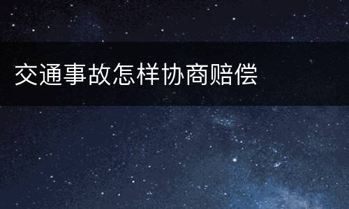 交通事故怎样协商赔偿