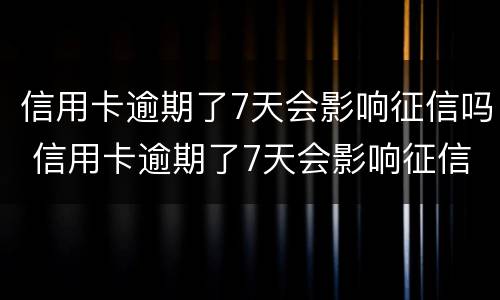 信用卡逾期了7天会影响征信吗 信用卡逾期了7天会影响征信吗