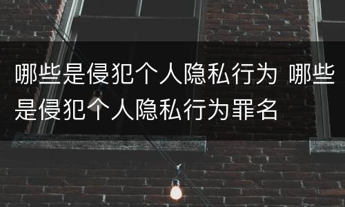 哪些是侵犯个人隐私行为 哪些是侵犯个人隐私行为罪名