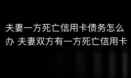 夫妻一方死亡信用卡债务怎么办 夫妻双方有一方死亡信用卡需要还吗