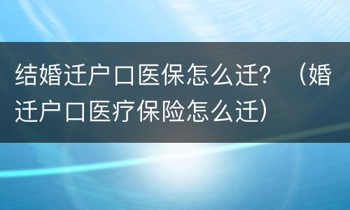 结婚迁户口医保怎么迁？（婚迁户口医疗保险怎么迁）