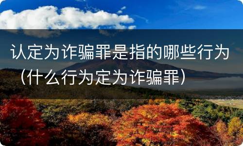 认定为诈骗罪是指的哪些行为（什么行为定为诈骗罪）