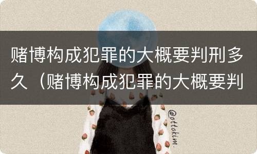 赌博构成犯罪的大概要判刑多久（赌博构成犯罪的大概要判刑多久才能减刑）