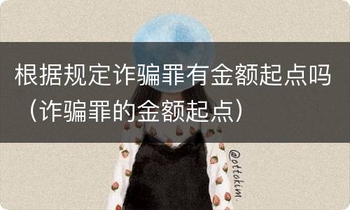 根据规定诈骗罪有金额起点吗（诈骗罪的金额起点）