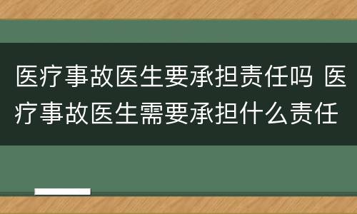 医疗事故医生要承担责任吗 医疗事故医生需要承担什么责任
