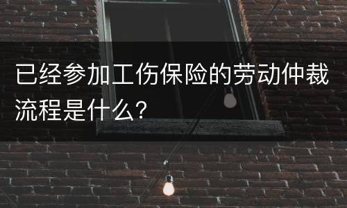 已经参加工伤保险的劳动仲裁流程是什么？