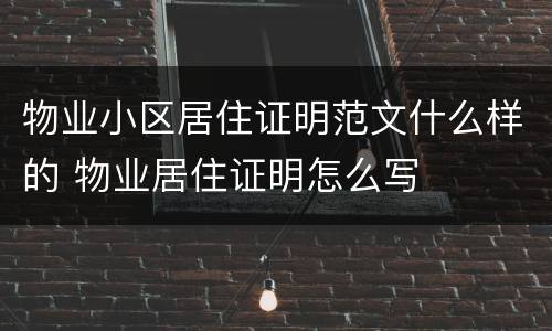 物业小区居住证明范文什么样的 物业居住证明怎么写