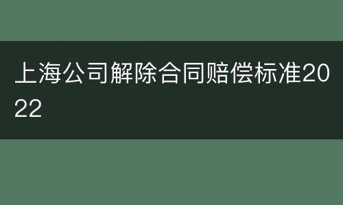 上海公司解除合同赔偿标准2022