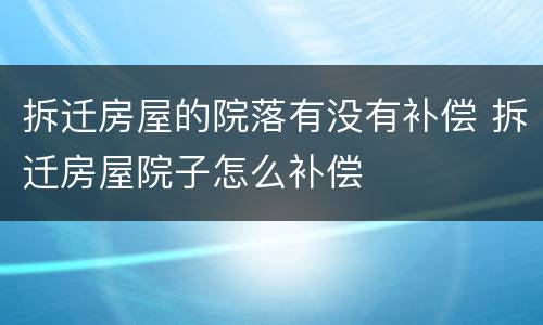 拆迁房屋的院落有没有补偿 拆迁房屋院子怎么补偿