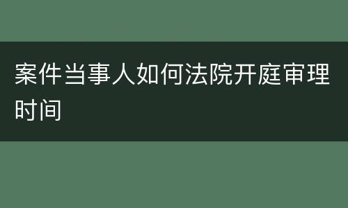 案件当事人如何法院开庭审理时间