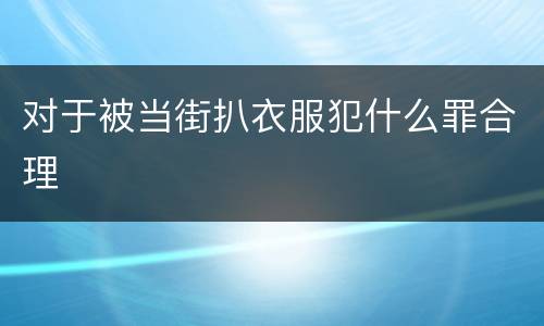 对于被当街扒衣服犯什么罪合理