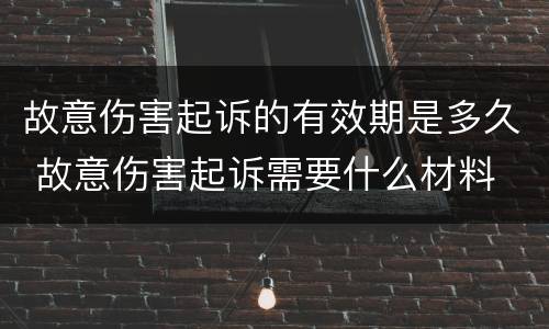 故意伤害起诉的有效期是多久 故意伤害起诉需要什么材料