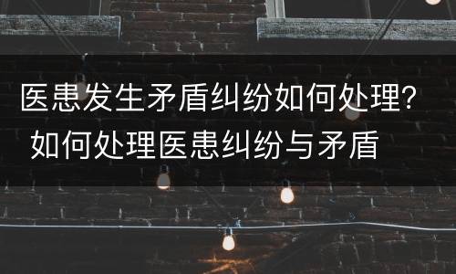医患发生矛盾纠纷如何处理？ 如何处理医患纠纷与矛盾