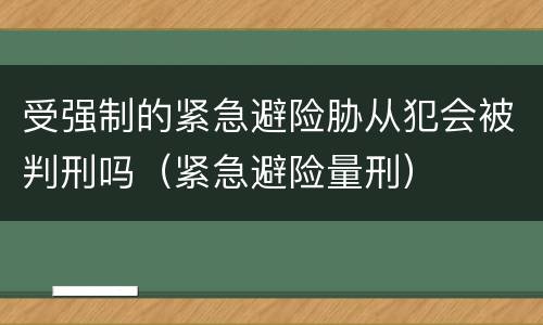 受强制的紧急避险胁从犯会被判刑吗（紧急避险量刑）