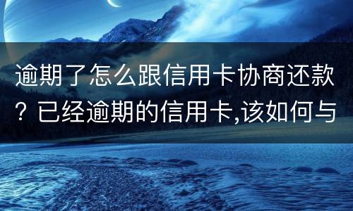 逾期了怎么跟信用卡协商还款? 已经逾期的信用卡,该如何与银行协商暂缓还款