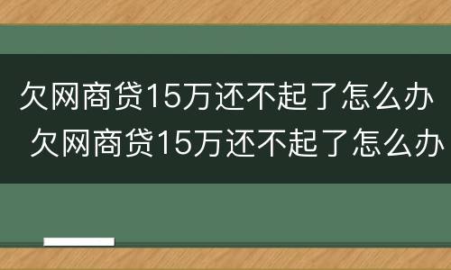 欠网商贷15万还不起了怎么办 欠网商贷15万还不起了怎么办呢