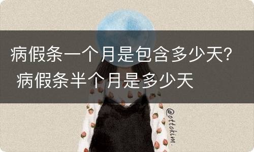 病假条一个月是包含多少天？ 病假条半个月是多少天