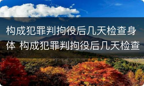 构成犯罪判拘役后几天检查身体 构成犯罪判拘役后几天检查身体有影响吗