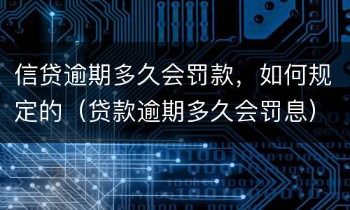 信贷逾期多久会罚款，如何规定的（贷款逾期多久会罚息）