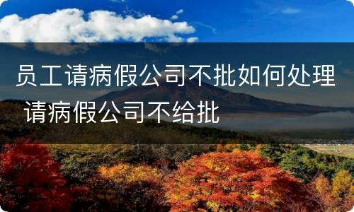 员工请病假公司不批如何处理 请病假公司不给批
