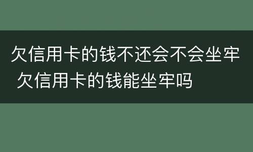 欠信用卡的钱不还会不会坐牢 欠信用卡的钱能坐牢吗