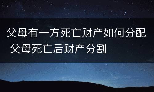 父母有一方死亡财产如何分配 父母死亡后财产分割