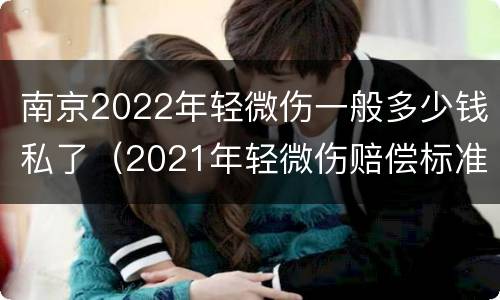 南京2022年轻微伤一般多少钱私了（2021年轻微伤赔偿标准）
