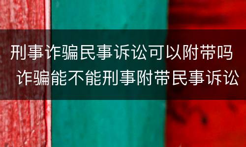 刑事诈骗民事诉讼可以附带吗 诈骗能不能刑事附带民事诉讼