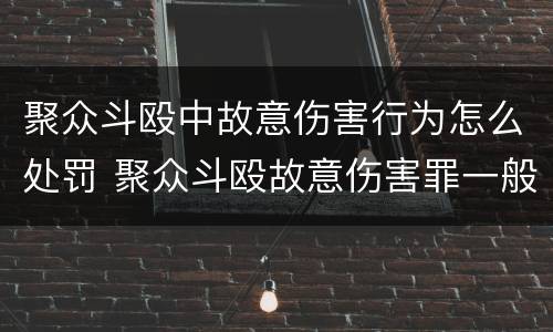 聚众斗殴中故意伤害行为怎么处罚 聚众斗殴故意伤害罪一般判多少年