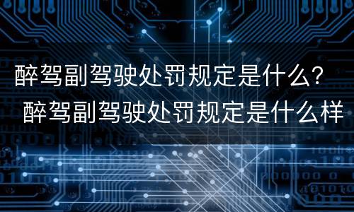 醉驾副驾驶处罚规定是什么？ 醉驾副驾驶处罚规定是什么样的