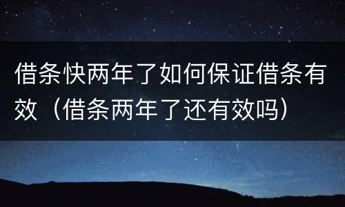 借条快两年了如何保证借条有效（借条两年了还有效吗）