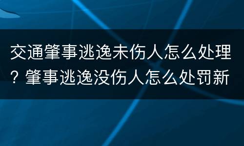 交通肇事逃逸未伤人怎么处理? 肇事逃逸没伤人怎么处罚新交规