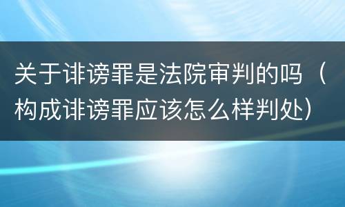 关于诽谤罪是法院审判的吗（构成诽谤罪应该怎么样判处）