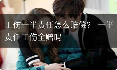工伤一半责任怎么赔偿？ 一半责任工伤全赔吗
