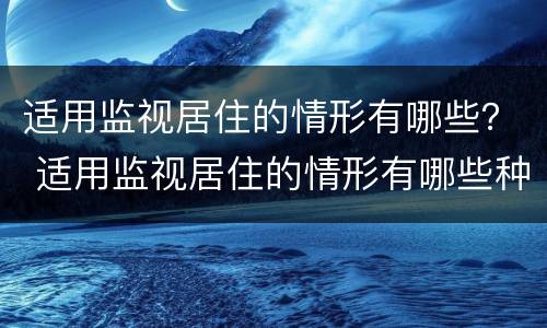 适用监视居住的情形有哪些？ 适用监视居住的情形有哪些种类