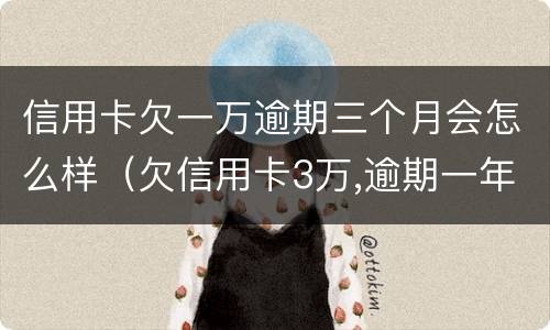 信用卡欠一万逾期三个月会怎么样（欠信用卡3万,逾期一年多了）