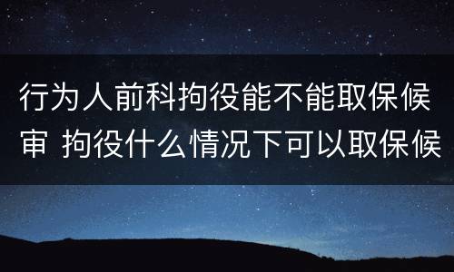 行为人前科拘役能不能取保候审 拘役什么情况下可以取保候审